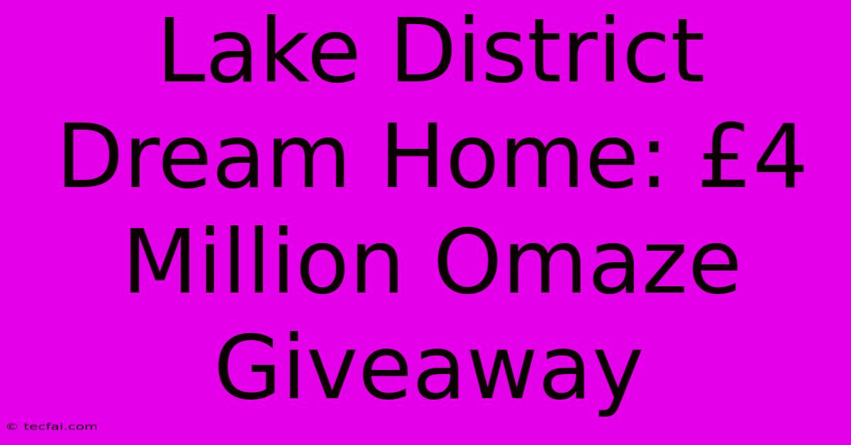 Lake District Dream Home: £4 Million Omaze Giveaway