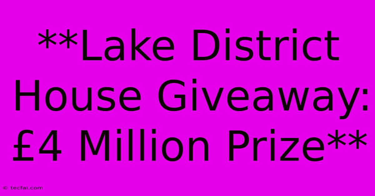 **Lake District House Giveaway: £4 Million Prize**