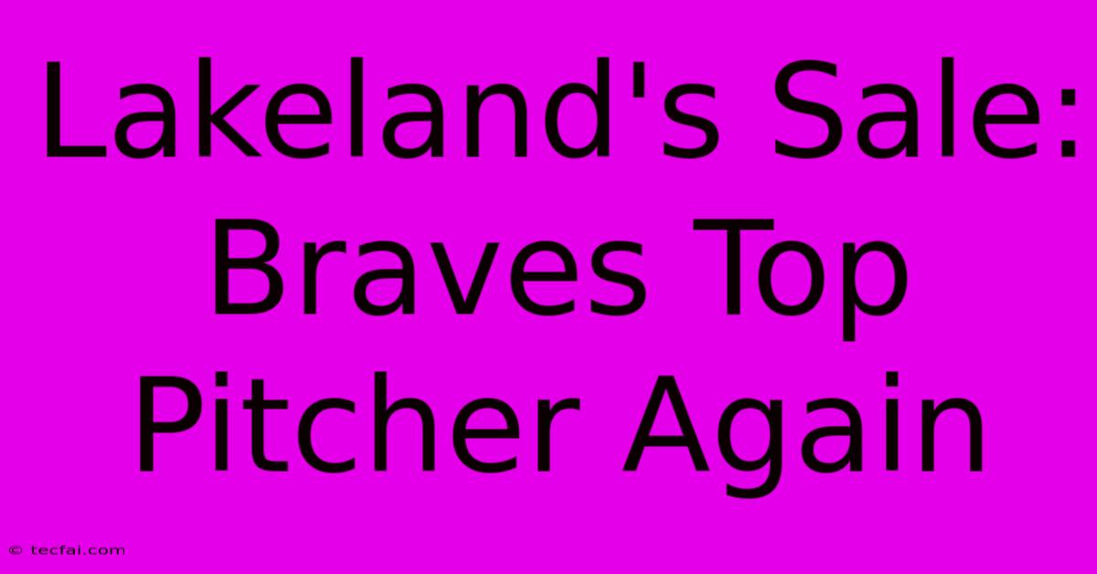 Lakeland's Sale: Braves Top Pitcher Again