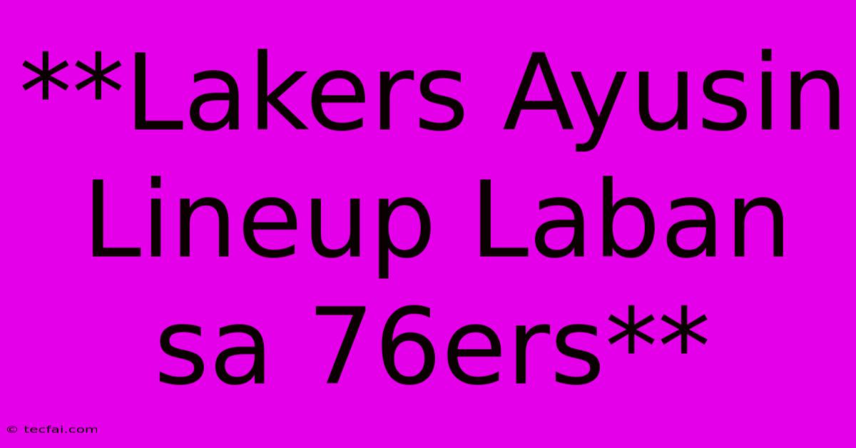 **Lakers Ayusin Lineup Laban Sa 76ers**