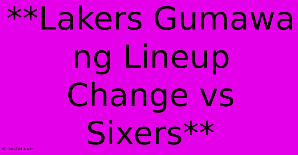 **Lakers Gumawa Ng Lineup Change Vs Sixers**