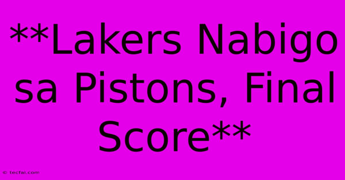 **Lakers Nabigo Sa Pistons, Final Score**