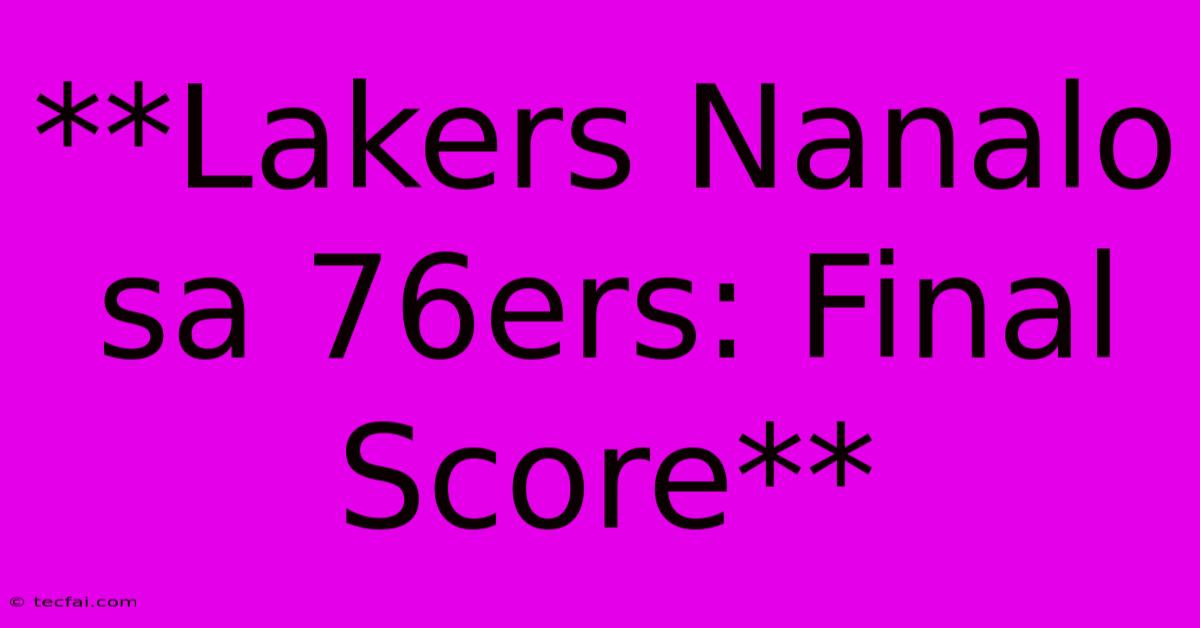 **Lakers Nanalo Sa 76ers: Final Score** 