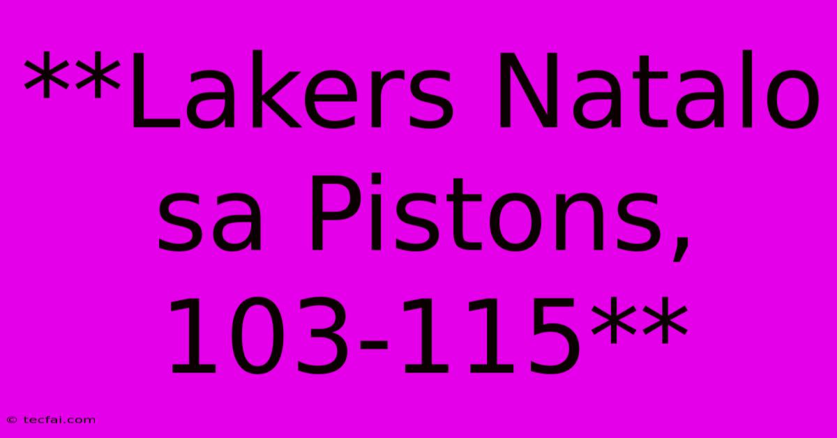 **Lakers Natalo Sa Pistons, 103-115** 