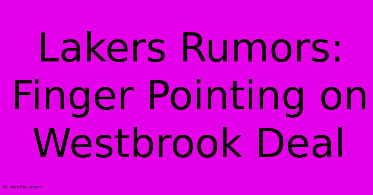 Lakers Rumors: Finger Pointing On Westbrook Deal