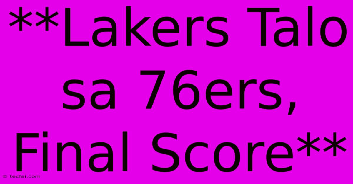 **Lakers Talo Sa 76ers, Final Score**