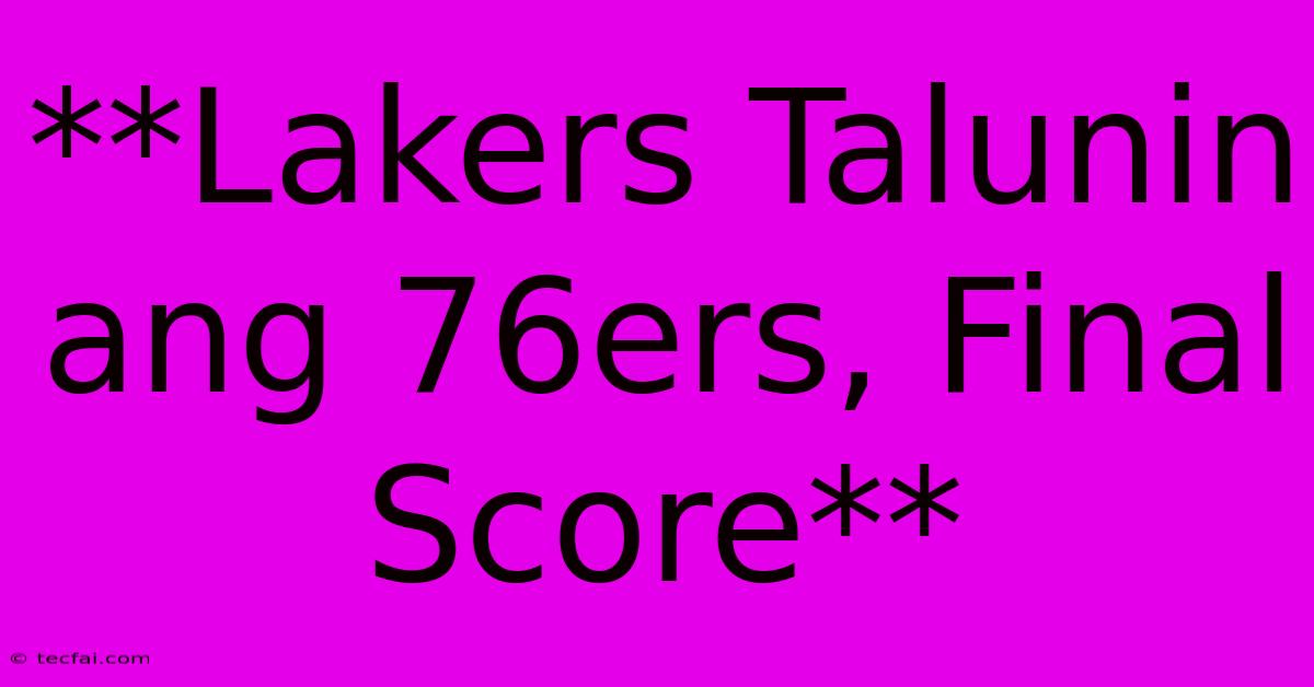 **Lakers Talunin Ang 76ers, Final Score**