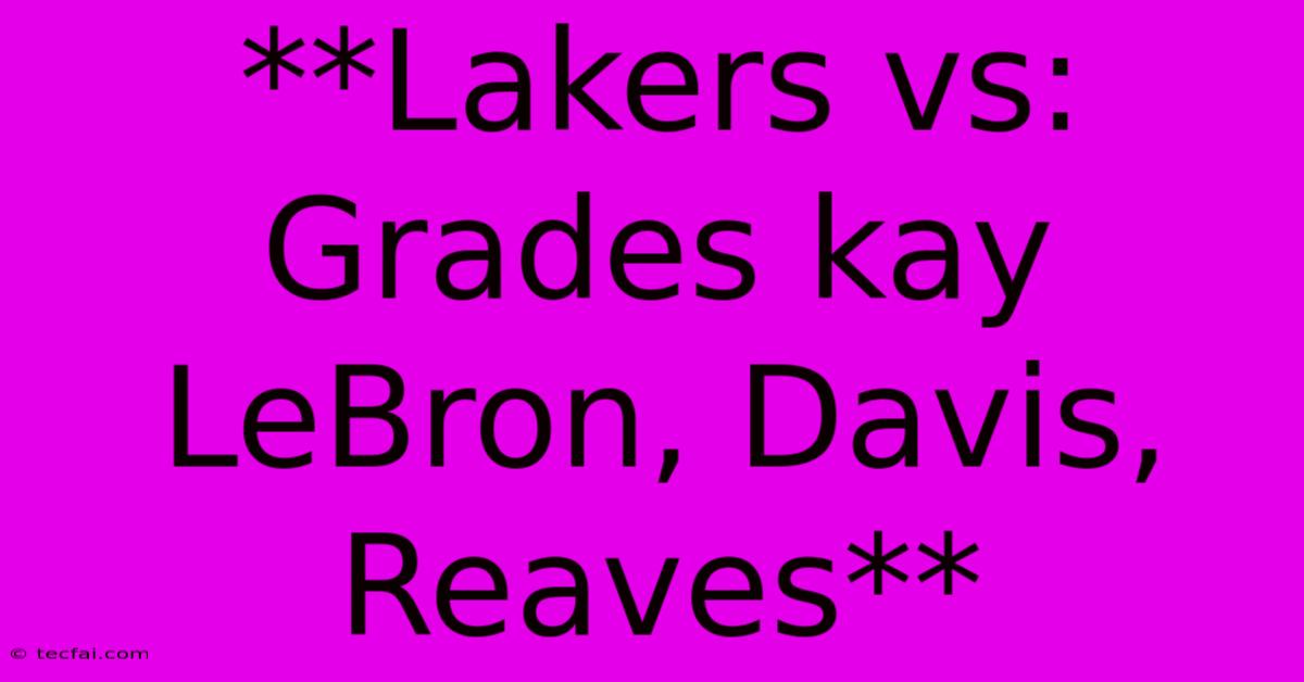 **Lakers Vs: Grades Kay LeBron, Davis, Reaves**