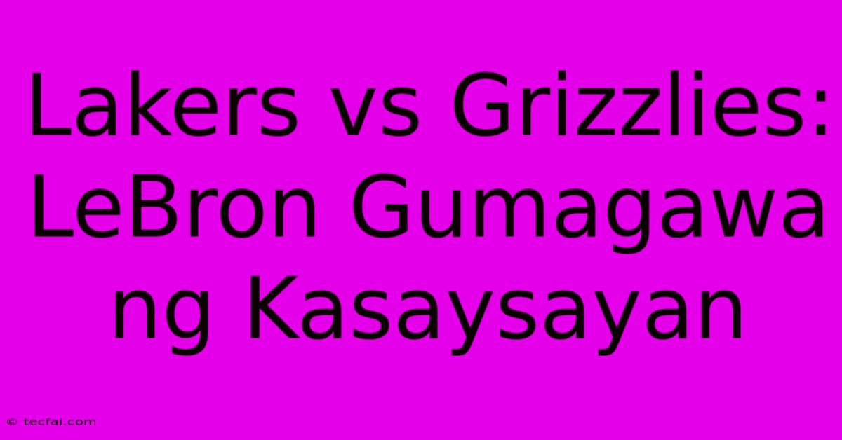 Lakers Vs Grizzlies: LeBron Gumagawa Ng Kasaysayan