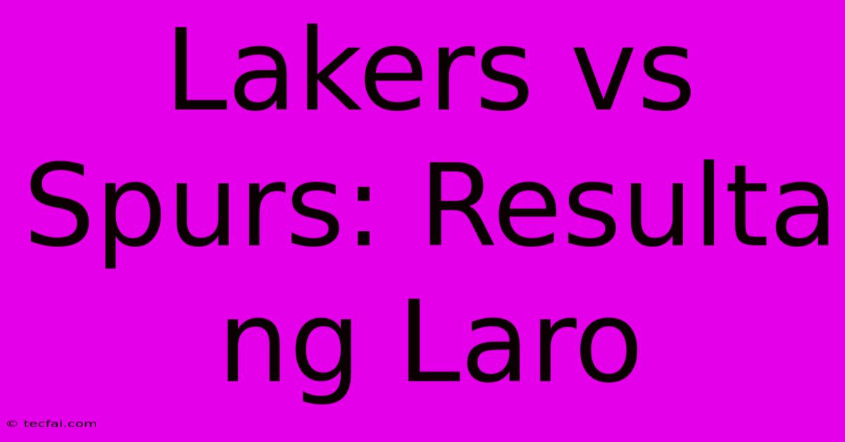 Lakers Vs Spurs: Resulta Ng Laro