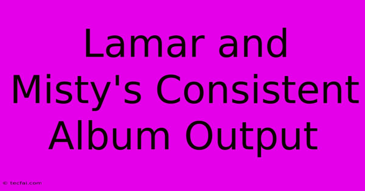 Lamar And Misty's Consistent Album Output