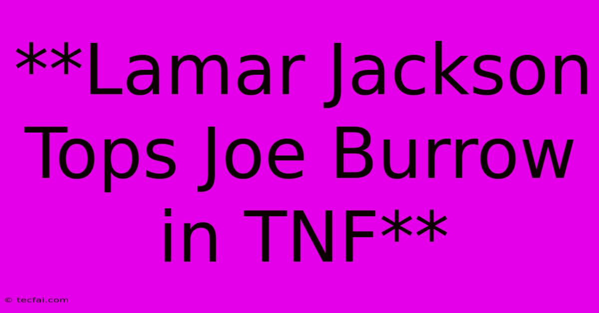 **Lamar Jackson Tops Joe Burrow In TNF**