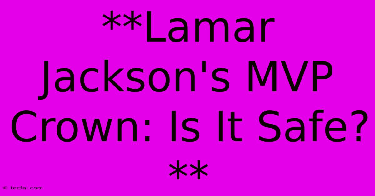 **Lamar Jackson's MVP Crown: Is It Safe?**