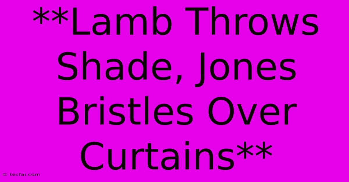 **Lamb Throws Shade, Jones Bristles Over Curtains**