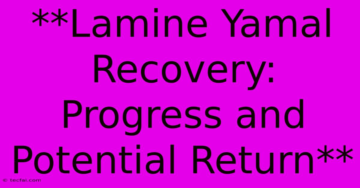 **Lamine Yamal Recovery: Progress And Potential Return**