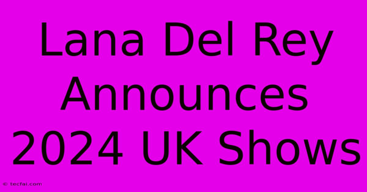 Lana Del Rey Announces 2024 UK Shows