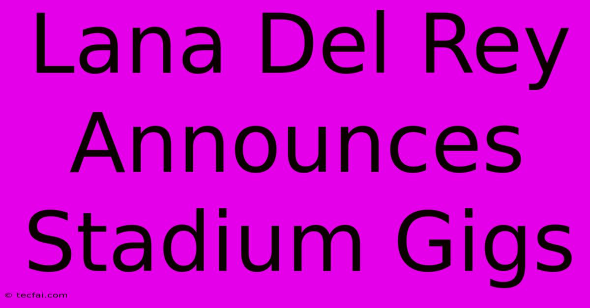 Lana Del Rey Announces Stadium Gigs