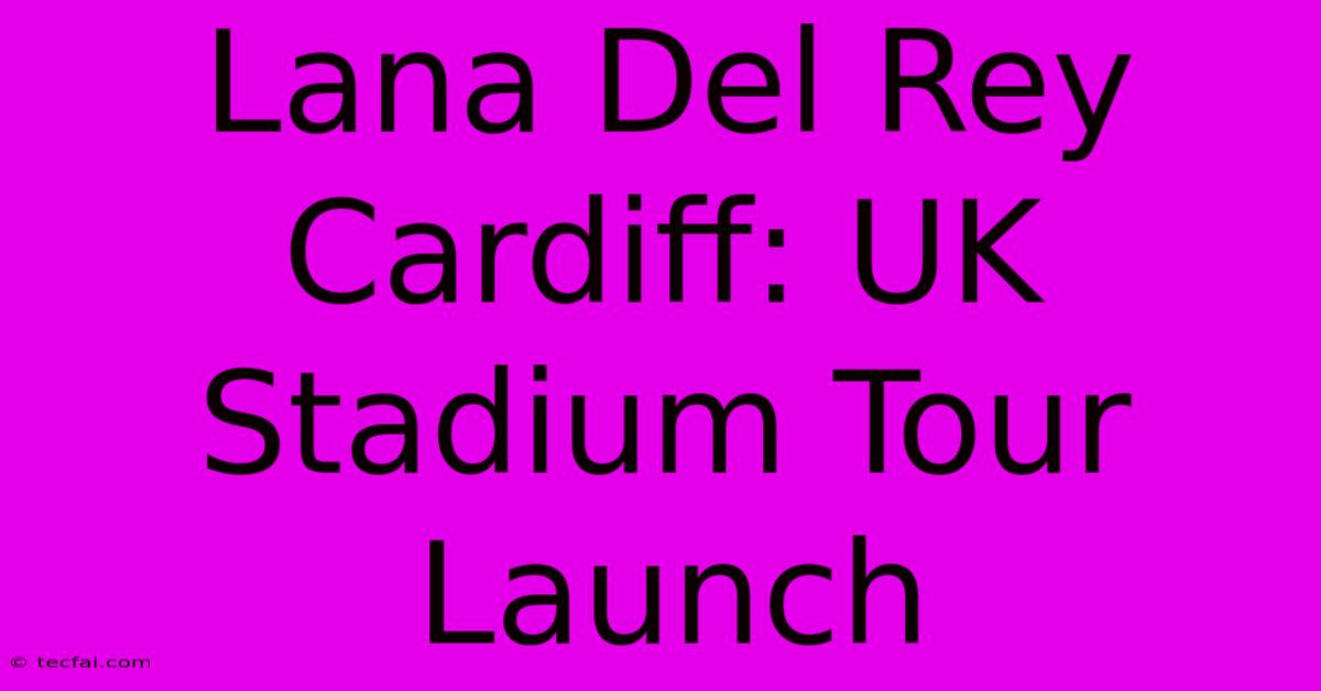 Lana Del Rey Cardiff: UK Stadium Tour Launch