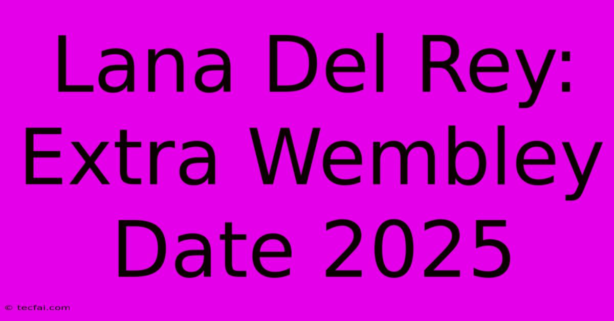 Lana Del Rey: Extra Wembley Date 2025