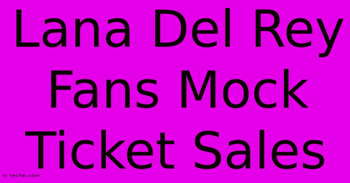 Lana Del Rey Fans Mock Ticket Sales