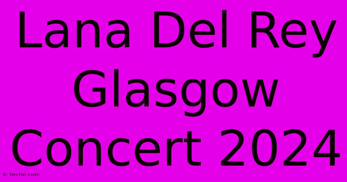 Lana Del Rey Glasgow Concert 2024