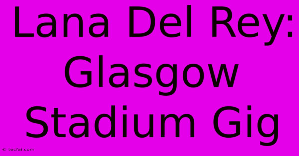 Lana Del Rey: Glasgow Stadium Gig