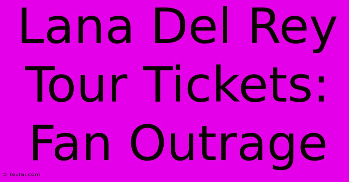 Lana Del Rey Tour Tickets: Fan Outrage