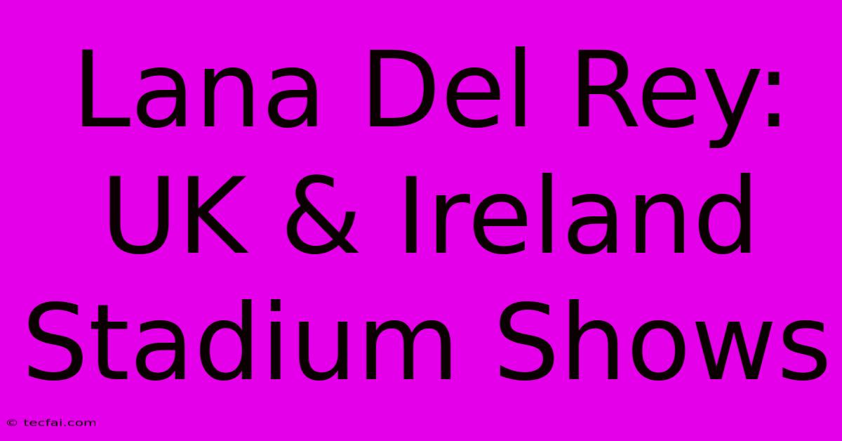 Lana Del Rey: UK & Ireland Stadium Shows