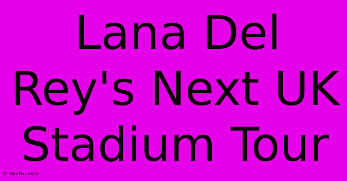 Lana Del Rey's Next UK Stadium Tour