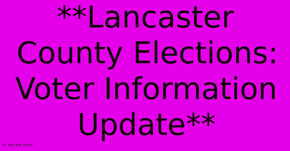 **Lancaster County Elections: Voter Information Update**