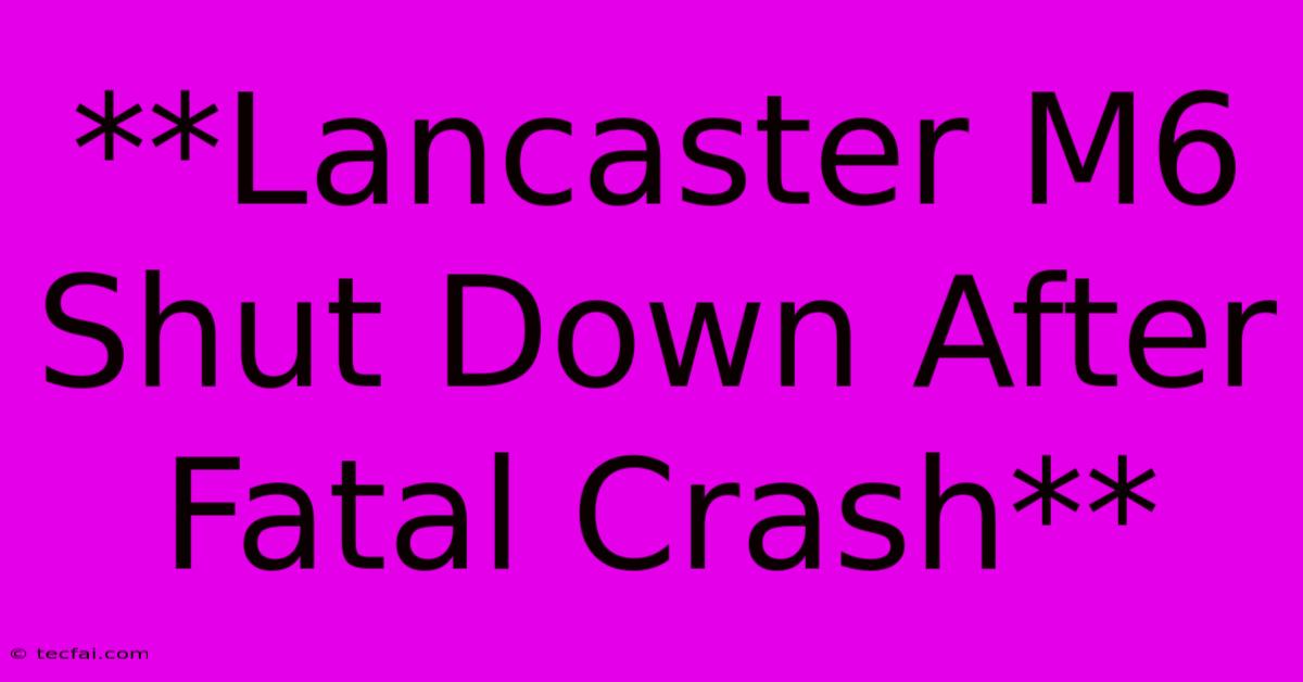 **Lancaster M6 Shut Down After Fatal Crash**