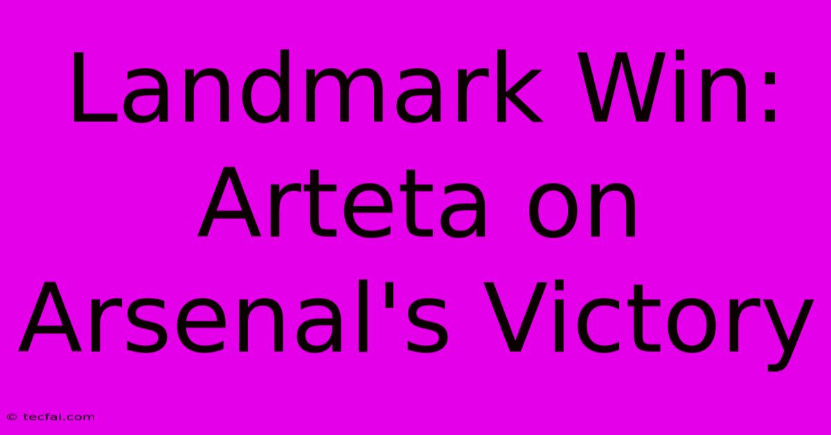 Landmark Win: Arteta On Arsenal's Victory