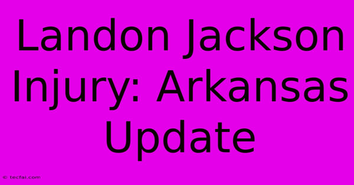 Landon Jackson Injury: Arkansas Update