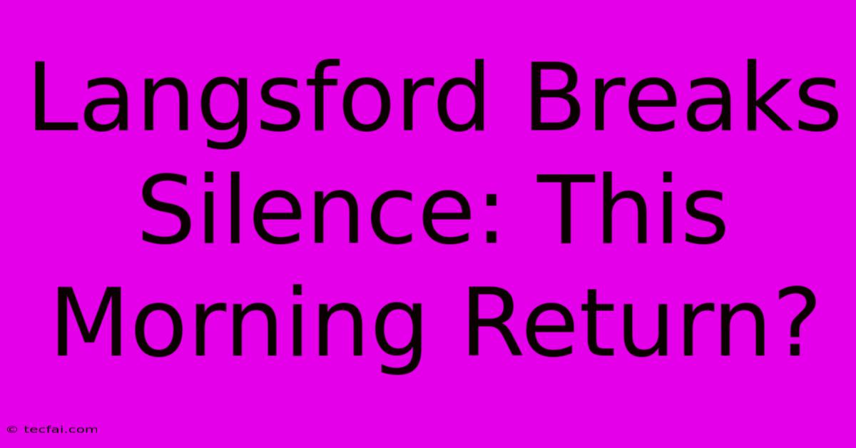 Langsford Breaks Silence: This Morning Return?