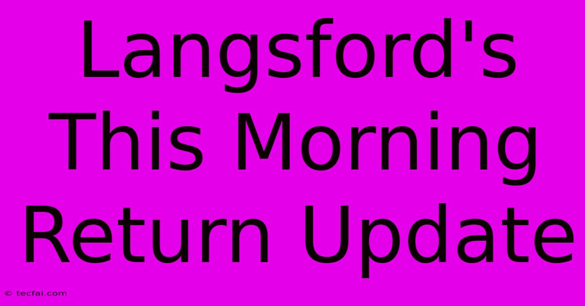 Langsford's This Morning Return Update