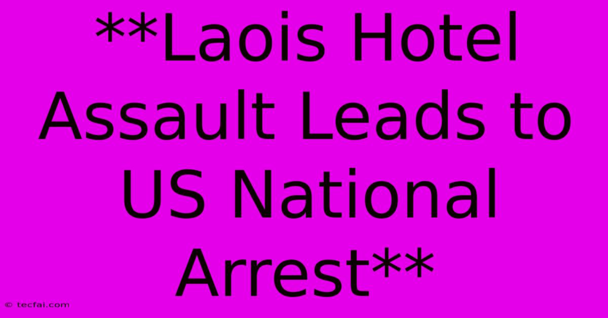 **Laois Hotel Assault Leads To US National Arrest**