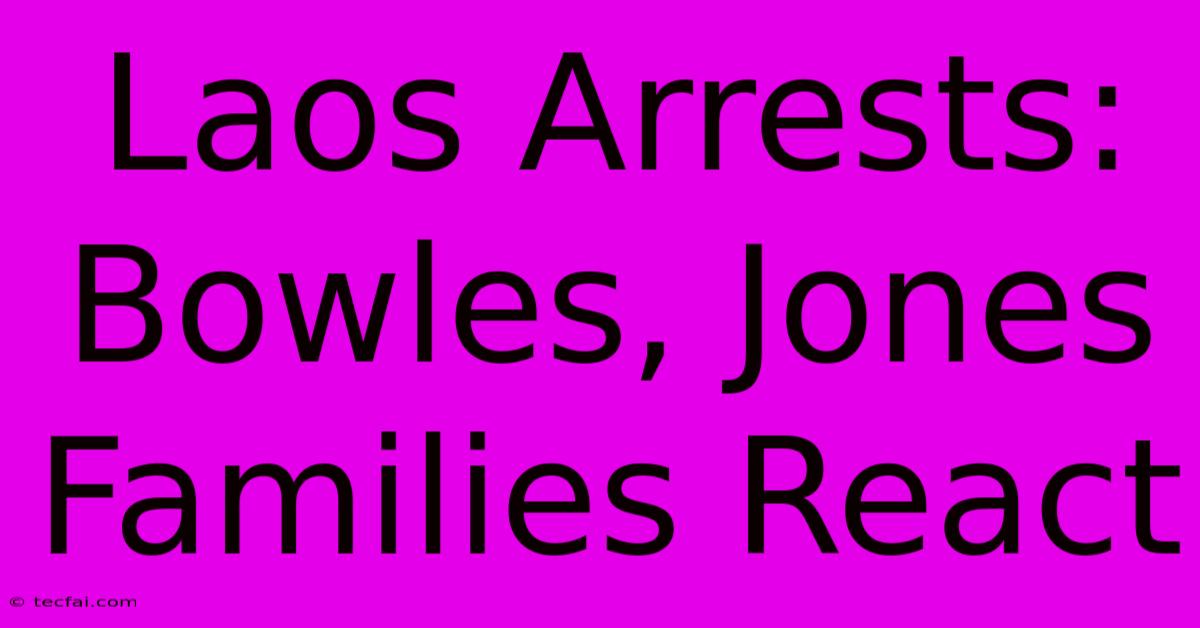 Laos Arrests: Bowles, Jones Families React