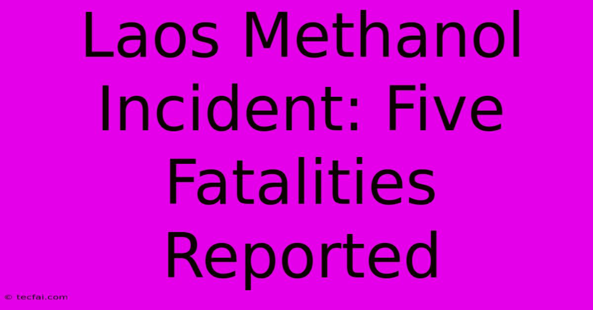 Laos Methanol Incident: Five Fatalities Reported