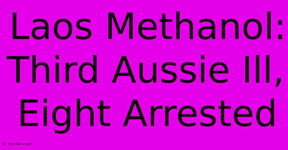 Laos Methanol: Third Aussie Ill, Eight Arrested