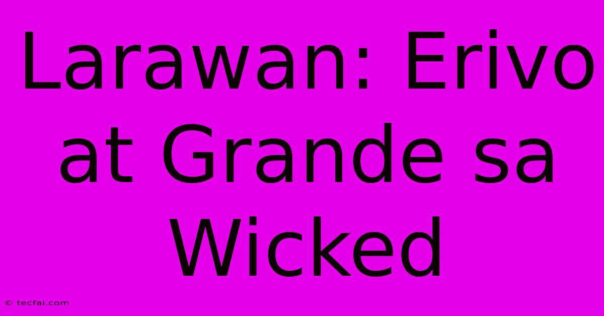 Larawan: Erivo At Grande Sa Wicked