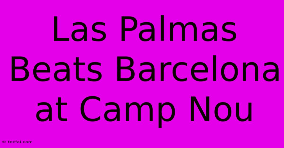 Las Palmas Beats Barcelona At Camp Nou