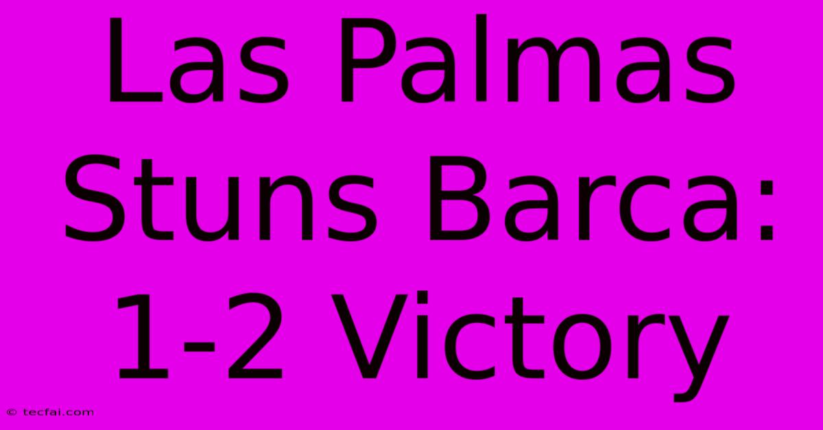 Las Palmas Stuns Barca: 1-2 Victory