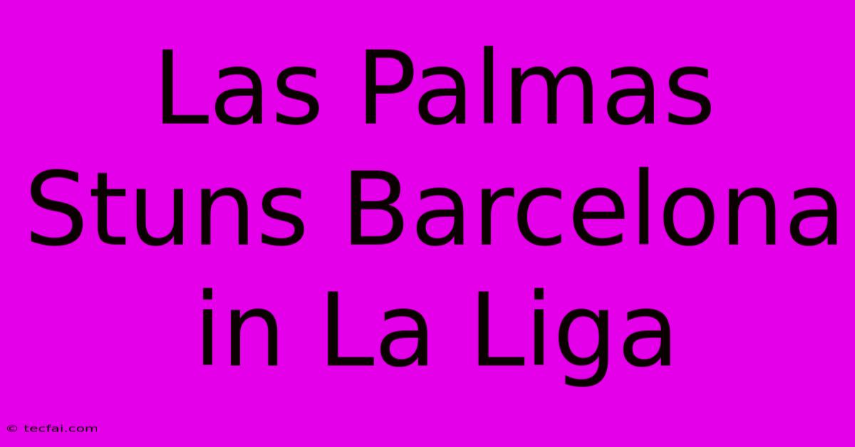 Las Palmas Stuns Barcelona In La Liga