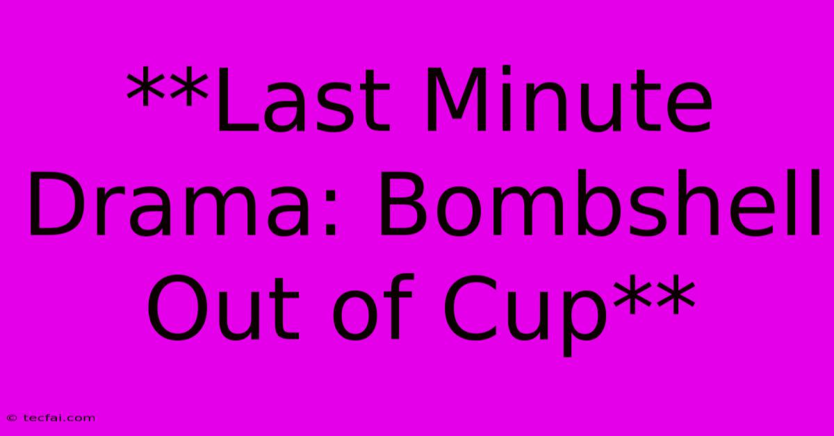 **Last Minute Drama: Bombshell Out Of Cup**