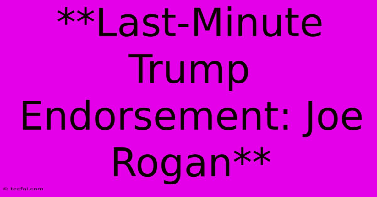 **Last-Minute Trump Endorsement: Joe Rogan** 