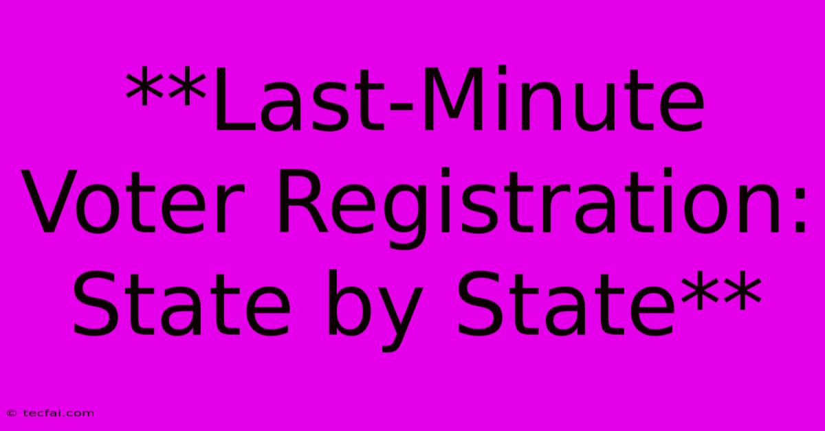 **Last-Minute Voter Registration: State By State** 