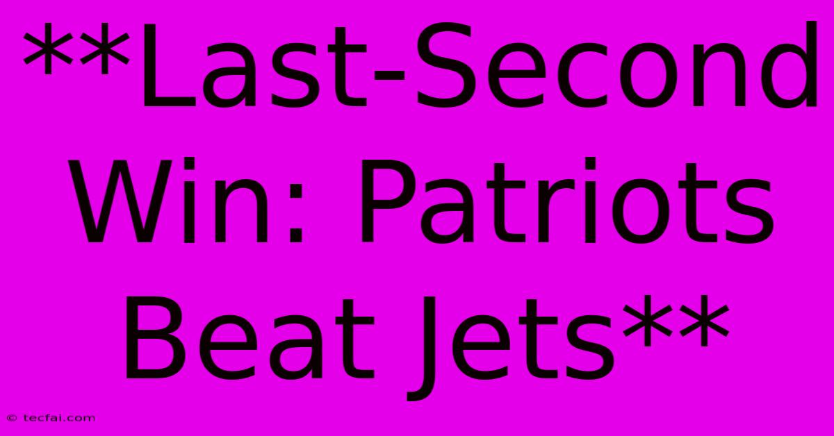 **Last-Second Win: Patriots Beat Jets**