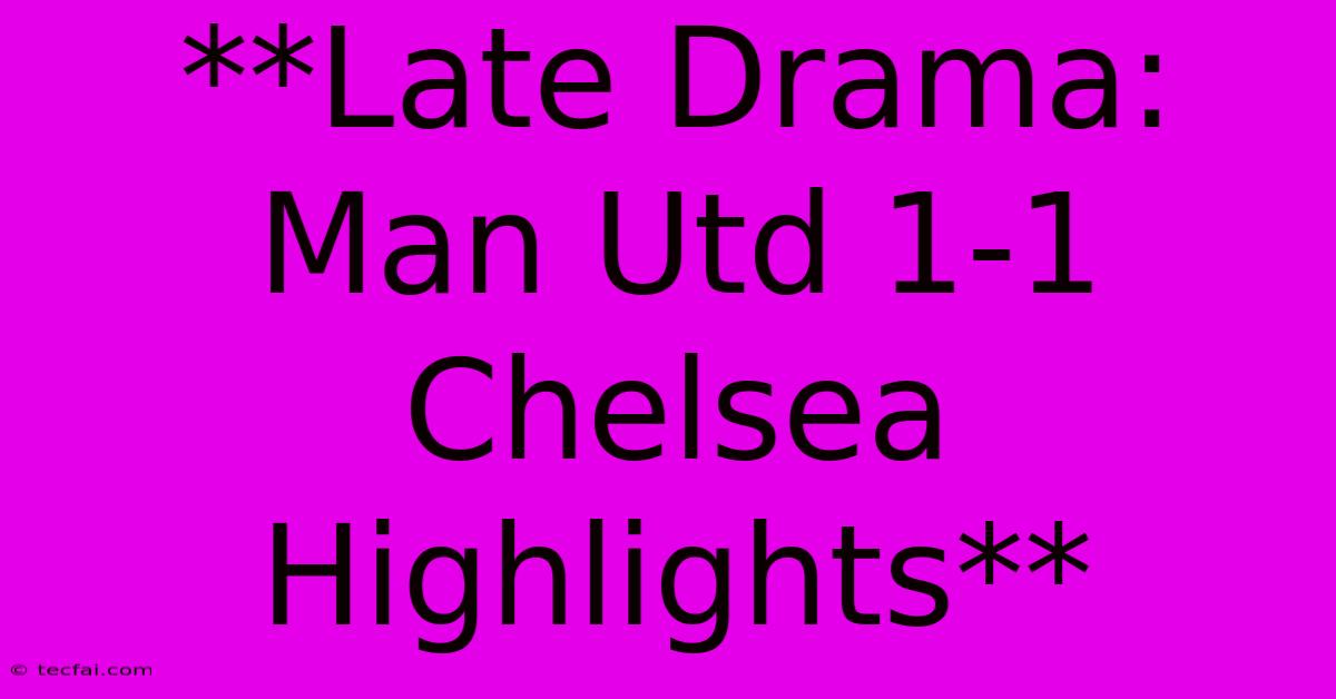 **Late Drama: Man Utd 1-1 Chelsea Highlights** 