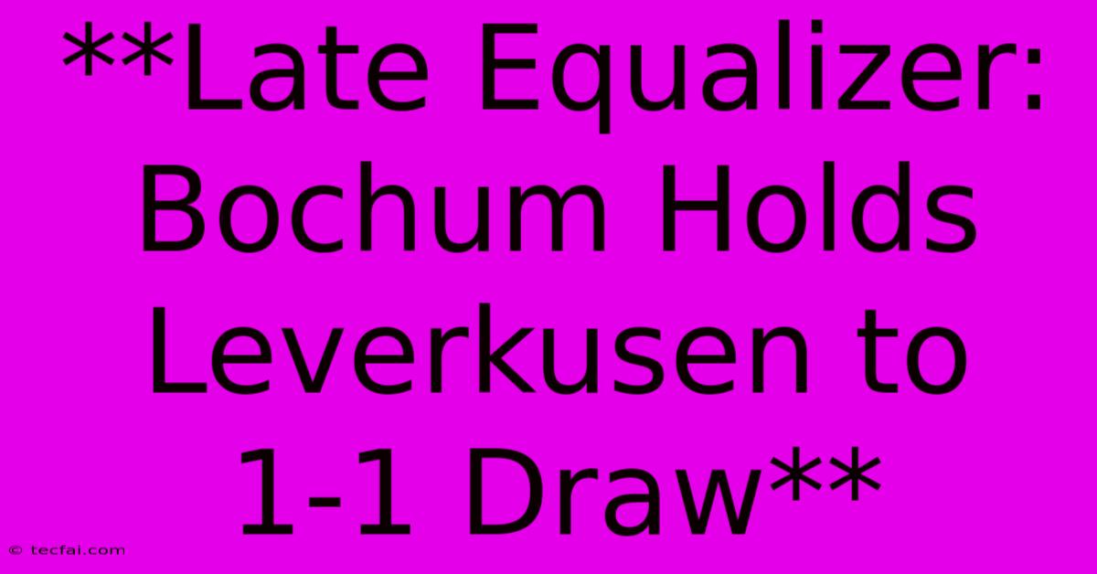 **Late Equalizer: Bochum Holds Leverkusen To 1-1 Draw** 