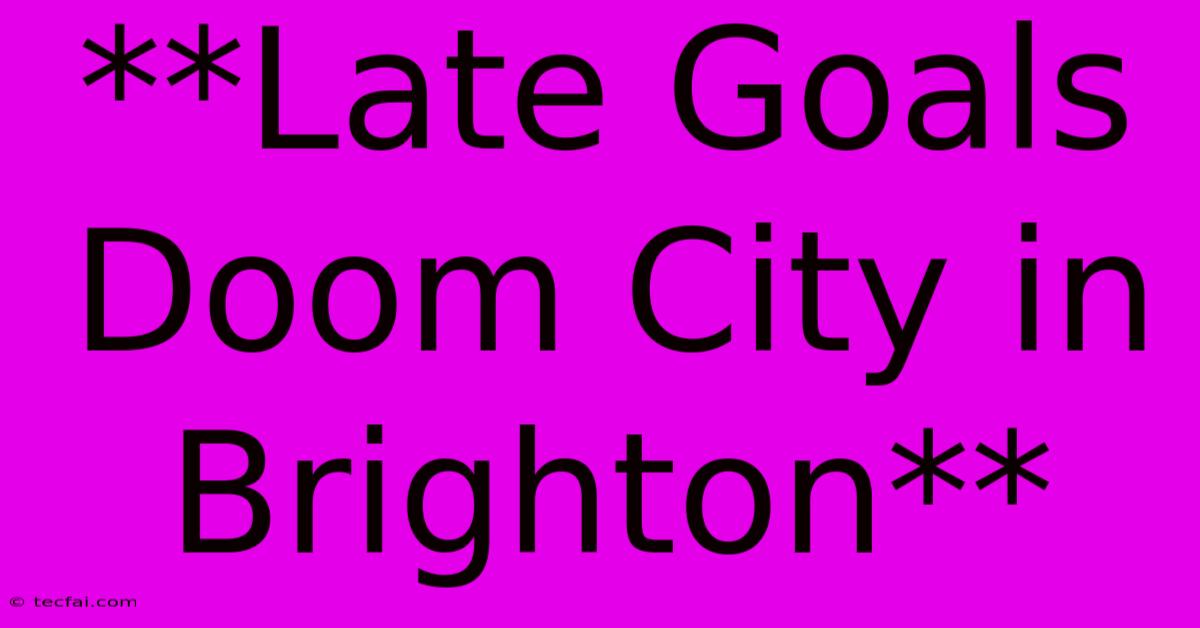 **Late Goals Doom City In Brighton**